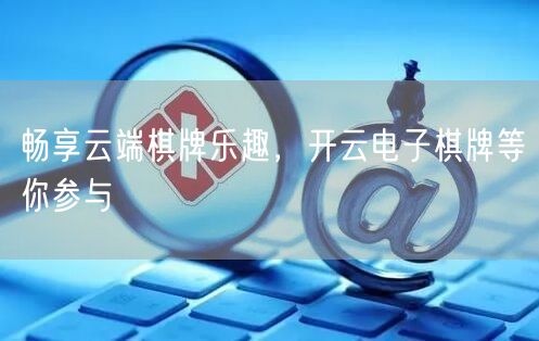 畅享云端棋牌乐趣，开云电子棋牌等你参与